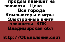 продам планшет на запчасти › Цена ­ 1 000 - Все города Компьютеры и игры » Электронные книги, планшеты, КПК   . Владимирская обл.